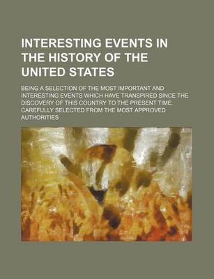 Book cover for Interesting Events in the History of the United States; Being a Selection of the Most Important and Interesting Events Which Have Transpired Since the Discovery of This Country to the Present Time. Carefully Selected from the Most Approved Authorities