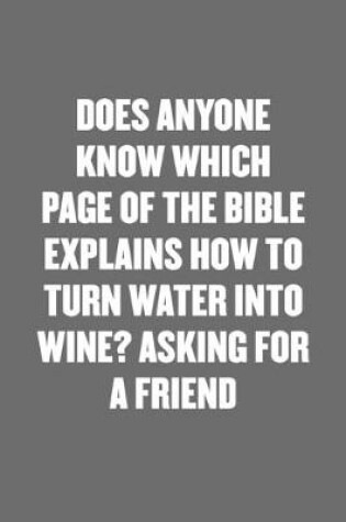 Cover of Does Anyone Know Which Page of the Bible Explains How to Turn Water Into Wine? Asking for a Friend