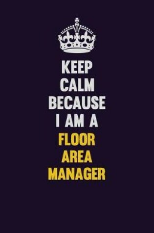 Cover of Keep Calm Because I Am A Floor Area Manager