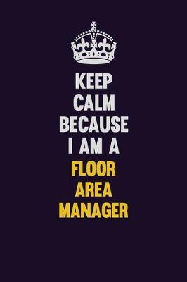 Book cover for Keep Calm Because I Am A Floor Area Manager