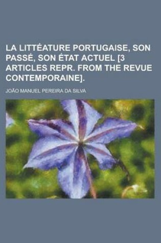 Cover of La Litteature Portugaise, Son Passe, Son Etat Actuel [3 Articles Repr. from the Revue Contemporaine]