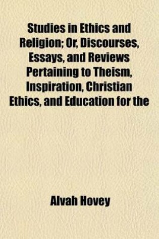 Cover of Studies in Ethics and Religion; Or, Discourses, Essays, and Reviews Pertaining to Theism, Inspiration, Christian Ethics, and Education for the Ministry