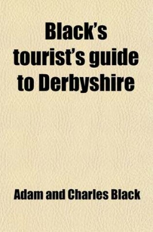 Cover of Black's Tourist's Guide to Derbyshire, Its Towns, Watering Places, Dales and Mansions