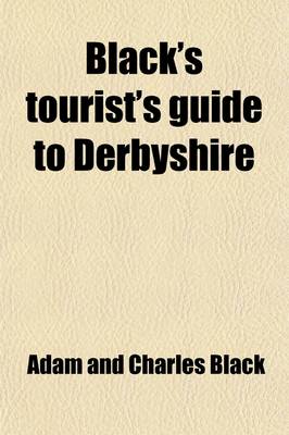 Book cover for Black's Tourist's Guide to Derbyshire, Its Towns, Watering Places, Dales and Mansions