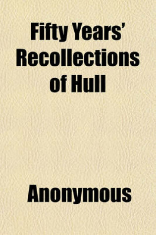 Cover of Fifty Years' Recollections of Hull; Or Half-A-Century of Public Life and Ministry