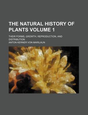 Book cover for The Natural History of Plants; Their Forms, Growth, Reproduction, and Distribution Volume 1