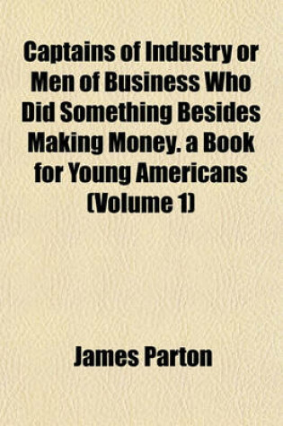 Cover of Captains of Industry or Men of Business Who Did Something Besides Making Money. a Book for Young Americans (Volume 1)