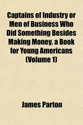Book cover for Captains of Industry or Men of Business Who Did Something Besides Making Money. a Book for Young Americans (Volume 1)