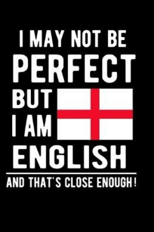 Cover of I May Not Be Perfect But I Am English And That's Close Enough!