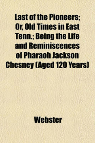 Cover of Last of the Pioneers; Or, Old Times in East Tenn.; Being the Life and Reminiscences of Pharaoh Jackson Chesney (Aged 120 Years)