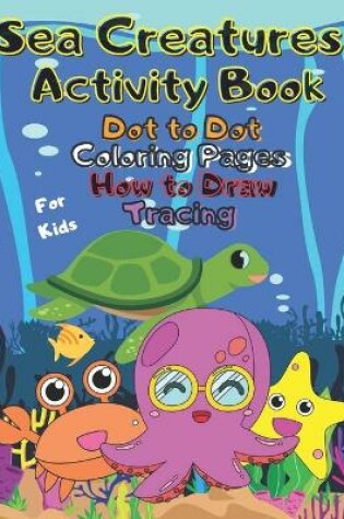 Cover of Sea Creatures Activity Book Dot to Dot Coloring Pages How to Draw Tracing For Kids