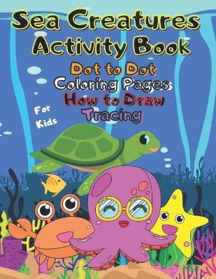 Book cover for Sea Creatures Activity Book Dot to Dot Coloring Pages How to Draw Tracing For Kids