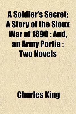 Book cover for A Soldier's Secret; A Story of the Sioux War of 1890 And, an Army Portia Two Novels