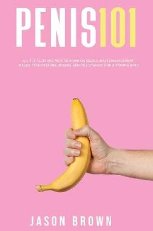 Cover of Penis 101 - All The Facts You Need To Know On Kegels, Male Enhancement, Viagra, Testosterone, Jelqing, Erectile Dysfunction & Staying Hard