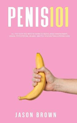 Book cover for Penis 101 - All The Facts You Need To Know On Kegels, Male Enhancement, Viagra, Testosterone, Jelqing, Erectile Dysfunction & Staying Hard