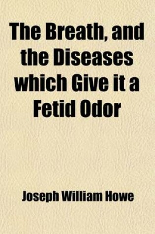 Cover of The Breath, and the Diseases Which Give It a Fetid Odor; With Directions for Treatment