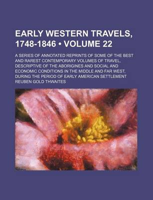 Book cover for Early Western Travels, 1748-1846 (Volume 22); A Series of Annotated Reprints of Some of the Best and Rarest Contemporary Volumes of Travel, Descriptive of the Aborigines and Social and Economic Conditions in the Middle and Far West, During the Period of E