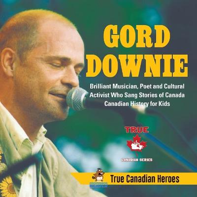 Cover of Gord Downie - Brilliant Musician, Poet and Cultural Activist Who Sang Stories of Canada Canadian History for Kids True Canadian Heroes