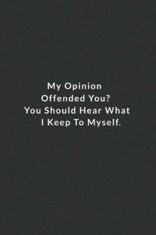 Cover of My Opinion Offended You You Should Hear What I Keep To Myself.