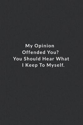 Book cover for My Opinion Offended You You Should Hear What I Keep To Myself.