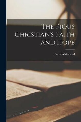 Cover of The Pious Christian's Faith and Hope [microform]