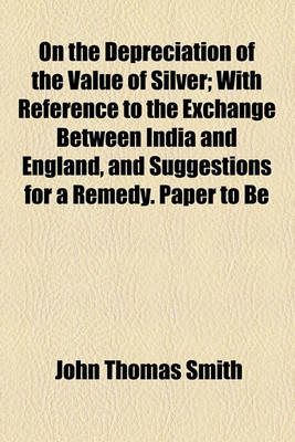 Book cover for On the Depreciation of the Value of Silver; With Reference to the Exchange Between India and England, and Suggestions for a Remedy. Paper to Be