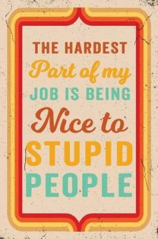 Cover of The Hardest Part of My Job Is Being Nice to Stupid People Journal Retro