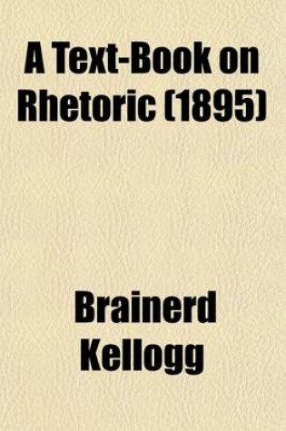 Cover of A Text-Book on Rhetoric; Supplementing the Development of the Science with Exhaustive Practice in Composition a Course of Practical Lessons Adapted for Use in High Schools and Academies in the Lower Classes of College