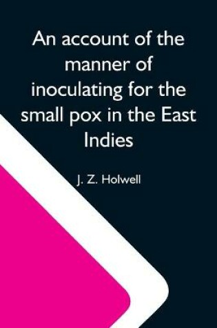 Cover of An Account Of The Manner Of Inoculating For The Small Pox In The East Indies; With Some Observations On The Practice And Mode Of Treating That Disease In Those Parts