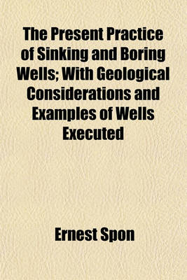 Book cover for The Present Practice of Sinking and Boring Wells; With Geological Considerations and Examples of Wells Executed