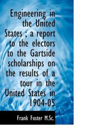 Cover of Engineering in the United States; A Report to the Electors to the Gartside Scholarships on the Resu