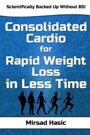 Cover of Consolidated Cardio for Rapid Weight Loss in Less Time