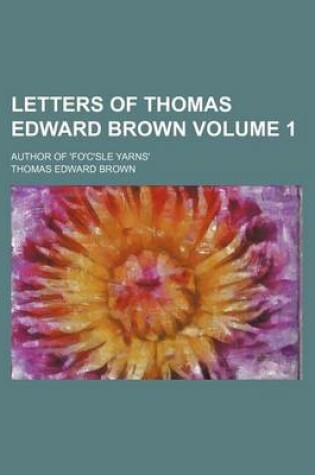 Cover of Letters of Thomas Edward Brown; Author of 'Fo'c'sle Yarns' Volume 1