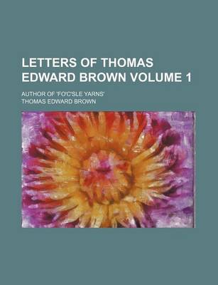 Book cover for Letters of Thomas Edward Brown; Author of 'Fo'c'sle Yarns' Volume 1