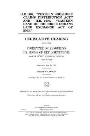 Cover of H.R. 884, "Western Shoshone Claims Distribution Act," and H.R. 1409, "Eastern Band of Cherokee Indians Land Exchange Act of 2003" H.R. 884, "Western Shoshone Claims Distribution Act," and H.R. 1409, "Eastern Band of Cherokee Indians Land Exchange Act of