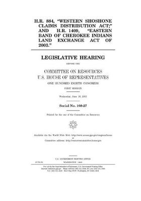 Book cover for H.R. 884, "Western Shoshone Claims Distribution Act," and H.R. 1409, "Eastern Band of Cherokee Indians Land Exchange Act of 2003" H.R. 884, "Western Shoshone Claims Distribution Act," and H.R. 1409, "Eastern Band of Cherokee Indians Land Exchange Act of