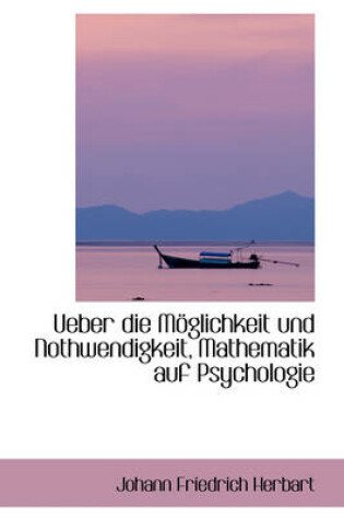 Cover of Ueber Die Moglichkeit Und Nothwendigkeit, Mathematik Auf Psychologie Anzuwenden.