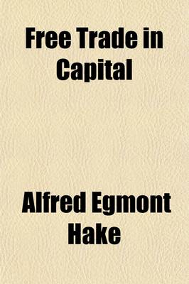 Book cover for Free Trade in Capital; Or, Free Competition in the Supply of Capital to Labour, and Its Bearings on the Political and Social Questions of the Day