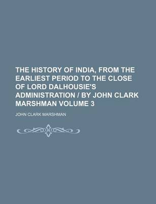 Book cover for The History of India, from the Earliest Period to the Close of Lord Dalhousie's Administration - By John Clark Marshman Volume 3