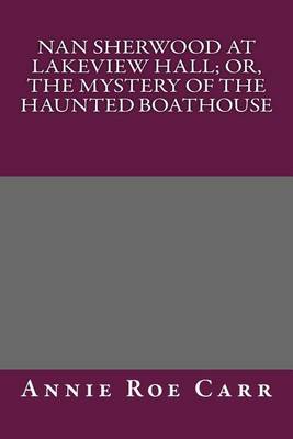 Book cover for Nan Sherwood at Lakeview Hall; Or, the Mystery of the Haunted Boathouse