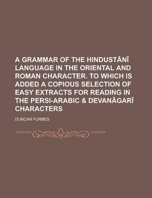 Book cover for A Grammar of the Hindust N Language in the Oriental and Roman Character. to Which Is Added a Copious Selection of Easy Extracts for Reading in the P