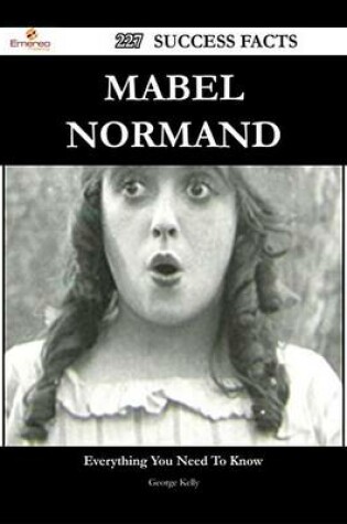 Cover of Mabel Normand 227 Success Facts - Everything You Need to Know about Mabel Normand