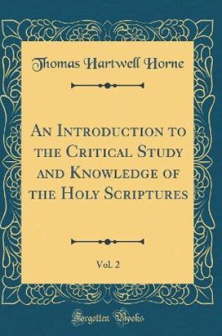 Cover of An Introduction to the Critical Study and Knowledge of the Holy Scriptures, Vol. 2 (Classic Reprint)