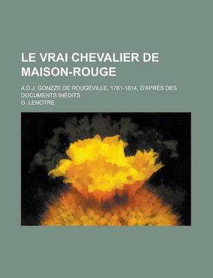 Book cover for Le Vrai Chevalier de Maison-Rouge; A.D.J. Gonzze de Rougeville, 1761-1814, D'Apres Des Documents Inedits