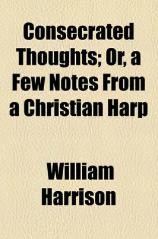 Cover of Consecrated Thoughts; Or, a Few Notes from a Christian Harp