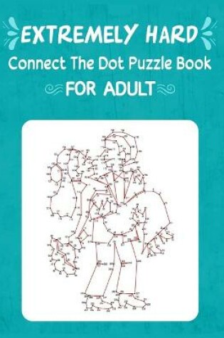 Cover of Extremely Hard Connect The Dot Puzzle Book For Adult