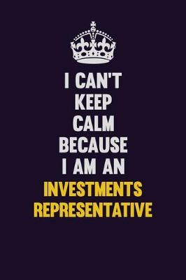 Book cover for I can't Keep Calm Because I Am An Investments Representative