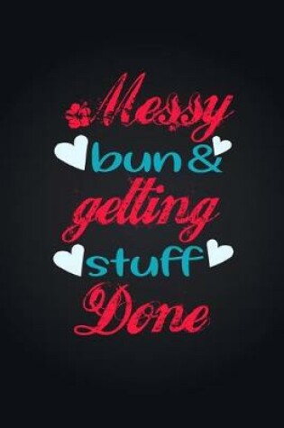 Cover of Messy Bun & Getting Stuff Done. Notebook For Women and Girls