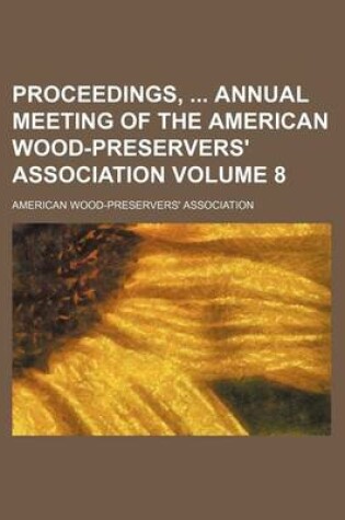 Cover of Proceedings, Annual Meeting of the American Wood-Preservers' Association Volume 8