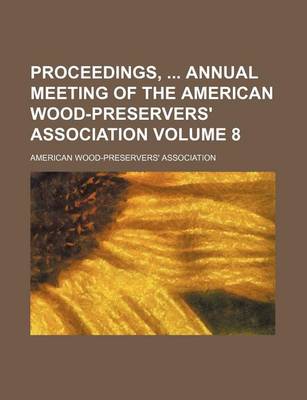 Book cover for Proceedings, Annual Meeting of the American Wood-Preservers' Association Volume 8